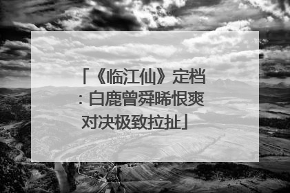 《临江仙》定档：白鹿曾舜晞恨爽对决极致拉扯