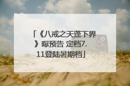 《八戒之天蓬下界》曝预告 定档7.11登陆暑期档