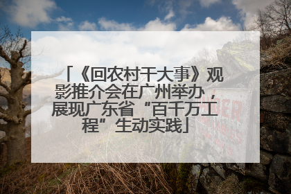《回农村干大事》观影推介会在广州举办，展现广东省“百千万工程”生动实践