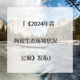 《2024年青海省生态环境状况公报》发布
