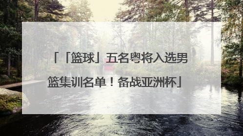 「篮球」五名粤将入选男篮集训名单！备战亚洲杯