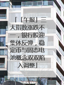 「午报」三大指数涨跌不一，银行股迎集体反弹，稳定币与固态电池概念双双陷入调整