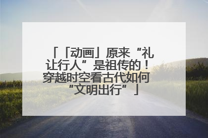 「动画」原来“礼让行人”是祖传的！穿越时空看古代如何“文明出行”