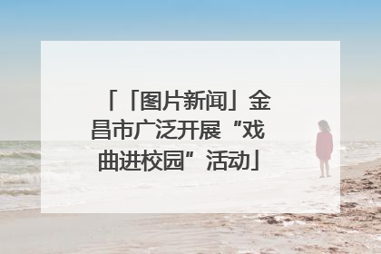 「图片新闻」金昌市广泛开展“戏曲进校园”活动