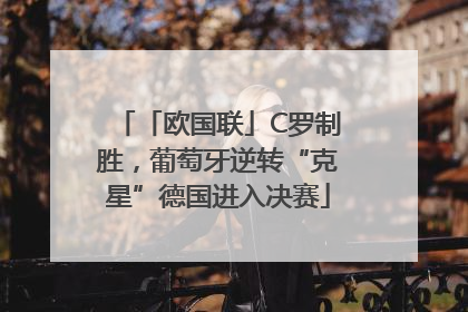 「欧国联」C罗制胜，葡萄牙逆转“克星”德国进入决赛