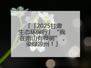 「2025甘肃生态环保行」“我在南山有棵树”，染绿凉州！