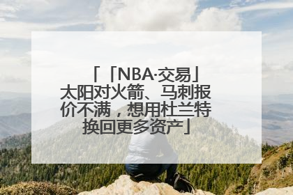 「NBA·交易」太阳对火箭、马刺报价不满，想用杜兰特换回更多资产