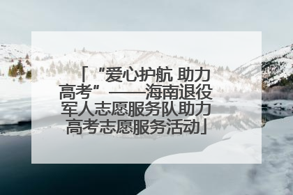 “爱心护航 助力高考”——海南退役军人志愿服务队助力高考志愿服务活动