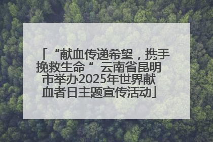 “献血传递希望，携手挽救生命 ”云南省昆明市举办2025年世界献血者日主题宣传活动
