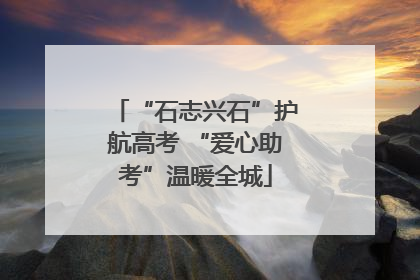 “石志兴石”护航高考 “爱心助考”温暖全城
