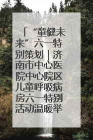 “童健未来”六一特别策划｜济南市中心医院中心院区儿童呼吸病房六一特别活动温暖举行