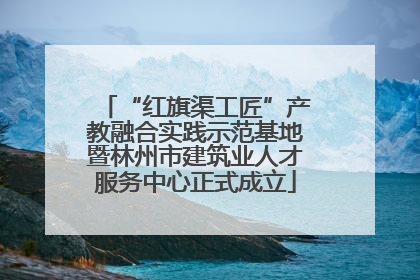 “红旗渠工匠”产教融合实践示范基地暨林州市建筑业人才服务中心正式成立