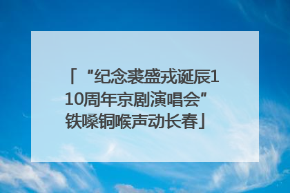 “纪念裘盛戎诞辰110周年京剧演唱会”铁嗓铜喉声动长春