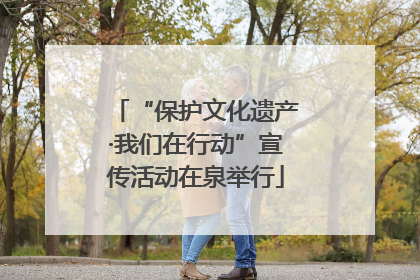 “保护文化遗产·我们在行动”宣传活动在泉举行