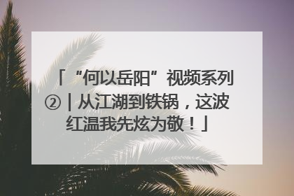 “何以岳阳”视频系列②｜从江湖到铁锅，这波红温我先炫为敬！