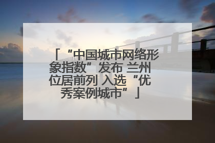 “中国城市网络形象指数”发布 兰州位居前列 入选“优秀案例城市”