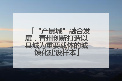 “产景城”融合发展，青州创新打造以县城为重要载体的城镇化建设样本