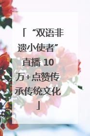 “双语非遗小使者”直播 10万+点赞传承传统文化