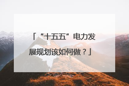 “十五五”电力发展规划该如何做？