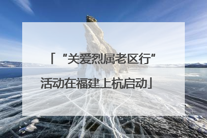 “关爱烈属老区行”活动在福建上杭启动