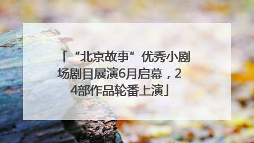 “北京故事”优秀小剧场剧目展演6月启幕，24部作品轮番上演