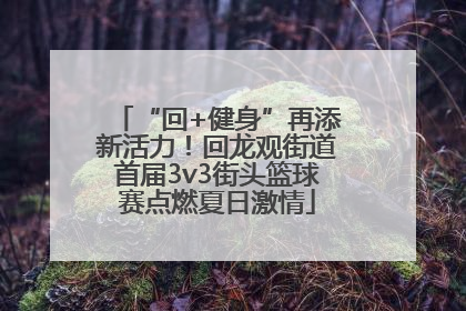 “回+健身”再添新活力！回龙观街道首届3v3街头篮球赛点燃夏日激情