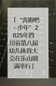 “奔跑吧・少年”2025年四川省第八届幼儿体育大会在乐山圆满举行