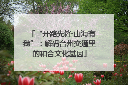 “开路先锋·山海有我”：解码台州交通里的和合文化基因