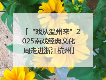 “戏从温州来”2025南戏经典文化周走进浙江杭州