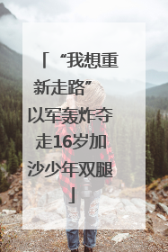 “我想重新走路” 以军轰炸夺走16岁加沙少年双腿