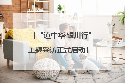 “道中华·银川行”主题采访正式启动