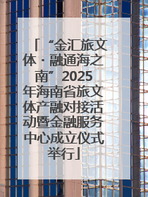 “金汇旅文体・融通海之南”2025年海南省旅文体产融对接活动暨金融服务中心成立仪式举行