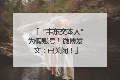 “韦东奕本人”为假账号！微博发文：已关闭！
