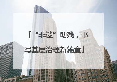 “非遗”助残，书写基层治理新篇章