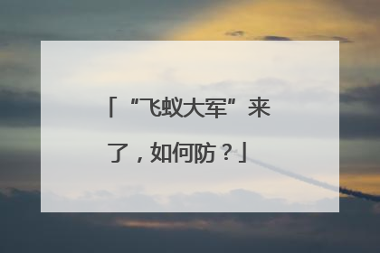 “飞蚁大军”来了，如何防？