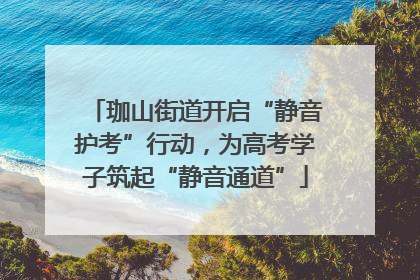 珈山街道开启“静音护考”行动，为高考学子筑起“静音通道”