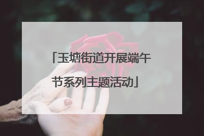 玉塘街道开展端午节系列主题活动
