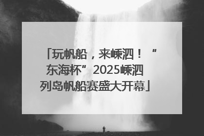 玩帆船，来嵊泗！“东海杯”2025嵊泗列岛帆船赛盛大开幕