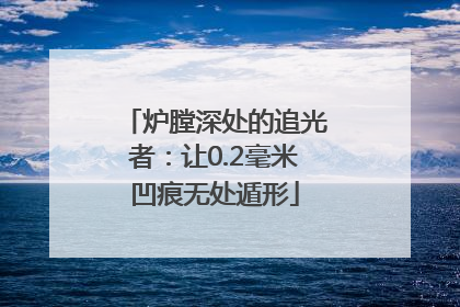炉膛深处的追光者：让0.2毫米凹痕无处遁形