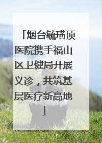 烟台毓璜顶医院携手福山区卫健局开展义诊，共筑基层医疗新高地