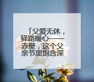 父爱无休，驿路暖心——赤壁，这个父亲节里饱含深情