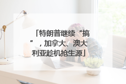 特朗普继续“搞”，加拿大、澳大利亚趁机抢生源