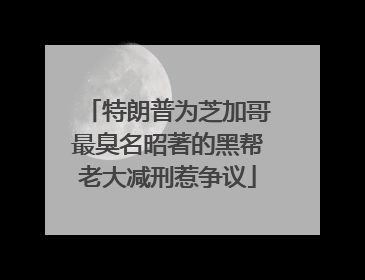 特朗普为芝加哥最臭名昭著的黑帮老大减刑惹争议
