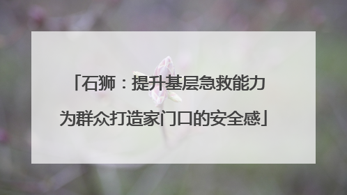 石狮：提升基层急救能力 为群众打造家门口的安全感