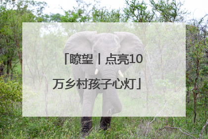 瞭望丨点亮10万乡村孩子心灯