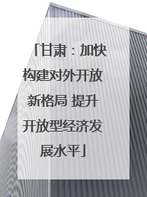 甘肃：加快构建对外开放新格局 提升开放型经济发展水平