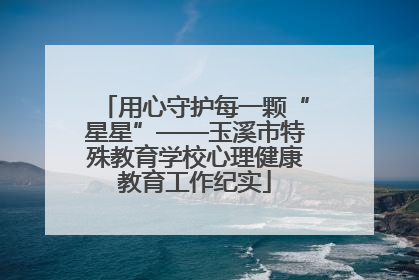 用心守护每一颗“星星”——玉溪市特殊教育学校心理健康教育工作纪实