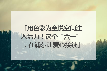 用色彩为童悦空间注入活力！这个“六一”，在浦东让爱心接续