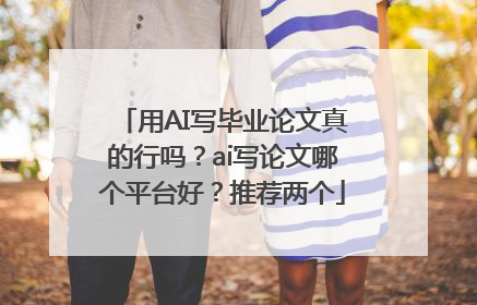 用AI写毕业论文真的行吗？ai写论文哪个平台好？推荐两个