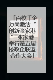 百校千企万岗激活“创新张家港” 张家港举行第五届校政企联盟合作大会